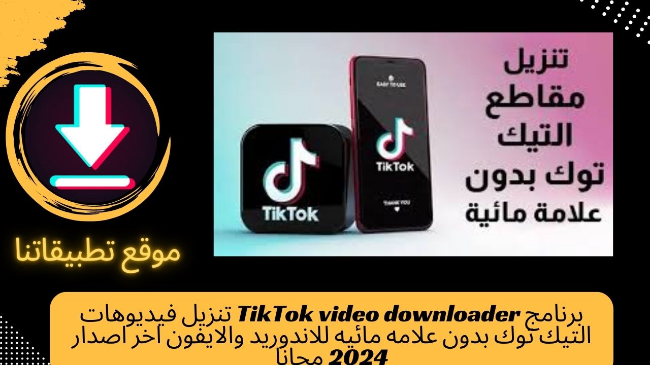 برنامج TikTok video downloader تنزيل فيديوهات التيك توك بدون علامه مائيه للاندوريد والايفون اخر اصدار 2024 مجانا